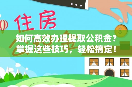 鸠江如何高效办理提取公积金？掌握这些技巧，轻松搞定！