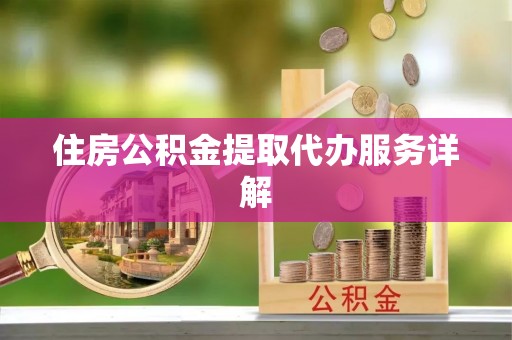 鸠江住房公积金提取代办服务详解