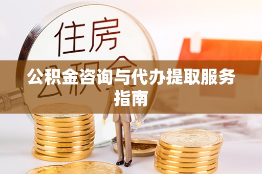 鸠江公积金咨询与代办提取服务指南