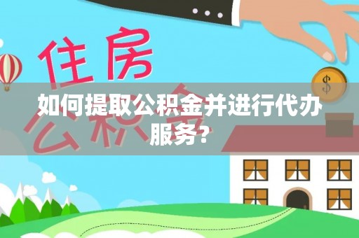鸠江如何提取公积金并进行代办服务？