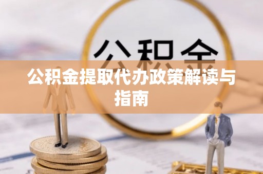 鸠江公积金提取代办政策解读与指南