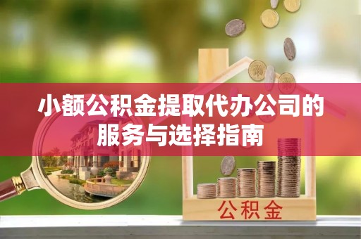 鸠江小额公积金提取代办公司的服务与选择指南