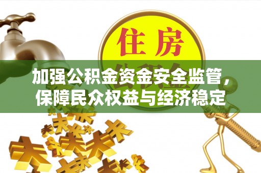 鸠江加强公积金资金安全监管，保障民众权益与经济稳定