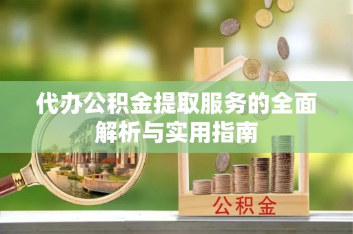 鸠江代办公积金提取服务的全面解析与实用指南