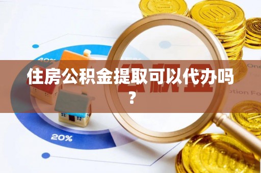 鸠江住房公积金提取可以代办吗？