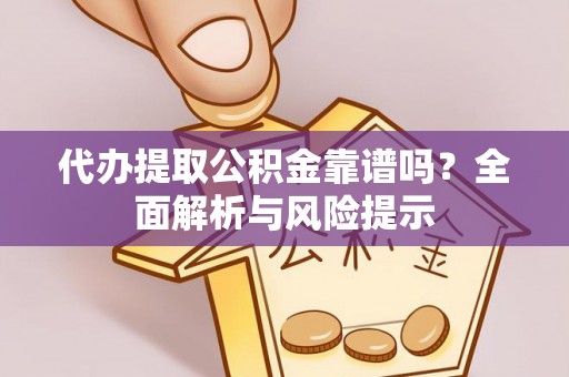 鸠江代办提取公积金靠谱吗？全面解析与风险提示