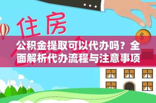 鸠江公积金提取可以代办吗？全面解析代办流程与注意事项